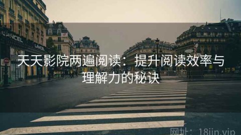 天天影院两遍阅读：提升阅读效率与理解力的秘诀