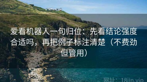 爱看机器人一句归位：先看结论强度合适吗，再把例子标注清楚（不费劲但管用）