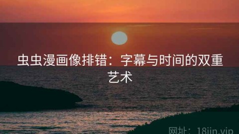 虫虫漫画像排错：字幕与时间的双重艺术