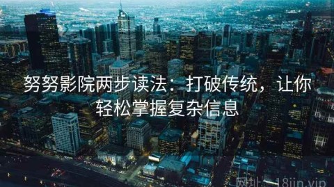 努努影院两步读法：打破传统，让你轻松掌握复杂信息