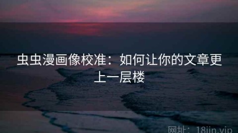虫虫漫画像校准：如何让你的文章更上一层楼