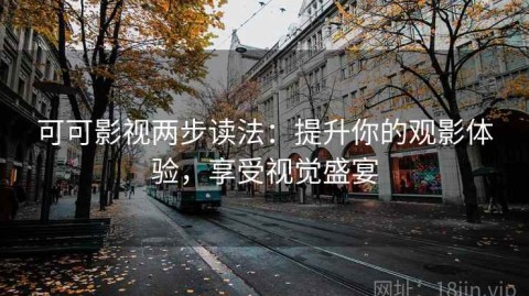 可可影视两步读法：提升你的观影体验，享受视觉盛宴