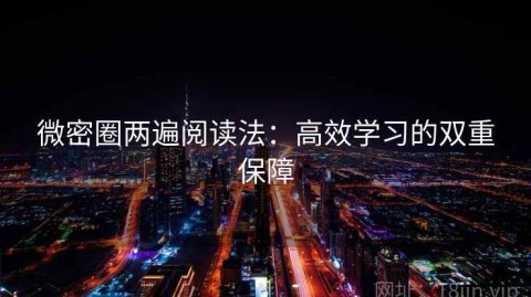 微密圈两遍阅读法：高效学习的双重保障
