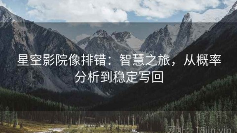 星空影院像排错：智慧之旅，从概率分析到稳定写回