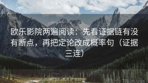 欧乐影院两遍阅读：先看证据链有没有断点，再把定论改成概率句（证据三连）