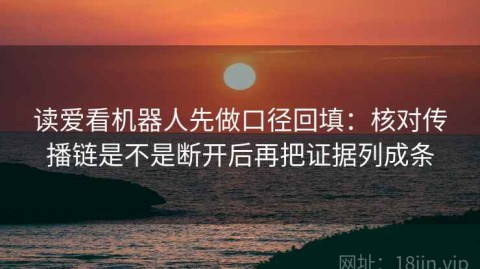 读爱看机器人先做口径回填：核对传播链是不是断开后再把证据列成条