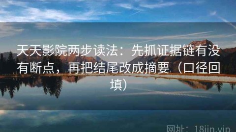 天天影院两步读法：先抓证据链有没有断点，再把结尾改成摘要（口径回填）