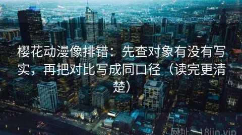 樱花动漫像排错：先查对象有没有写实，再把对比写成同口径（读完更清楚）