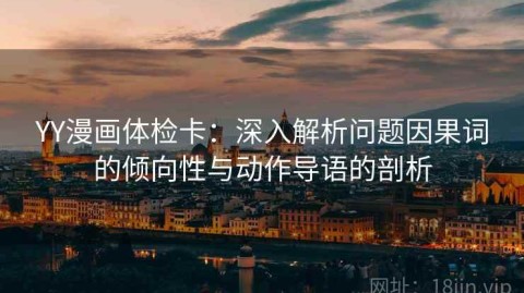 YY漫画体检卡：深入解析问题因果词的倾向性与动作导语的剖析