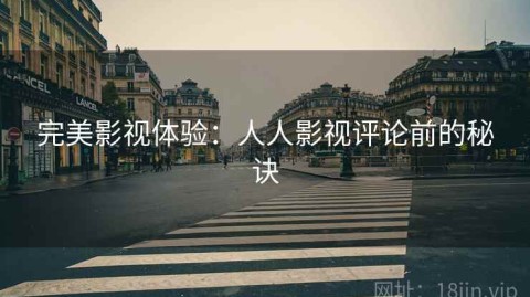 完美影视体验：人人影视评论前的秘诀