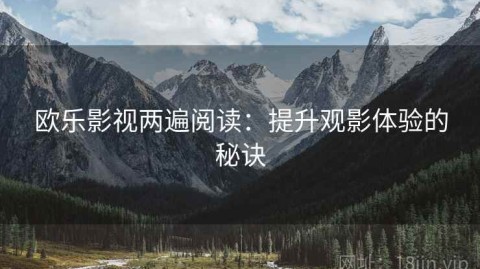 欧乐影视两遍阅读：提升观影体验的秘诀