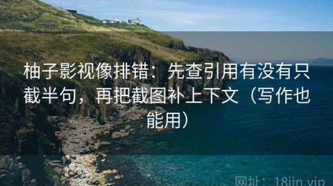 柚子影视像排错：先查引用有没有只截半句，再把截图补上下文（写作也能用）