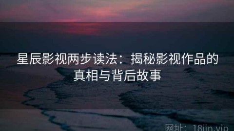 星辰影视两步读法：揭秘影视作品的真相与背后故事
