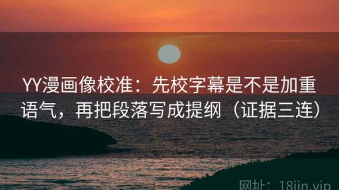YY漫画像校准：先校字幕是不是加重语气，再把段落写成提纲（证据三连）