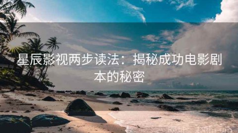 星辰影视两步读法：揭秘成功电影剧本的秘密