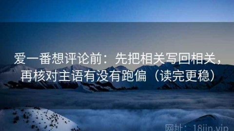 爱一番想评论前：先把相关写回相关，再核对主语有没有跑偏（读完更稳）