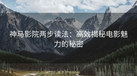 神马影院两步读法：高效揭秘电影魅力的秘密