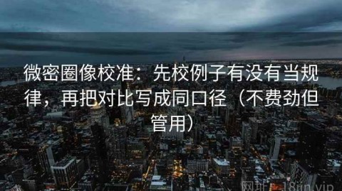 微密圈像校准：先校例子有没有当规律，再把对比写成同口径（不费劲但管用）