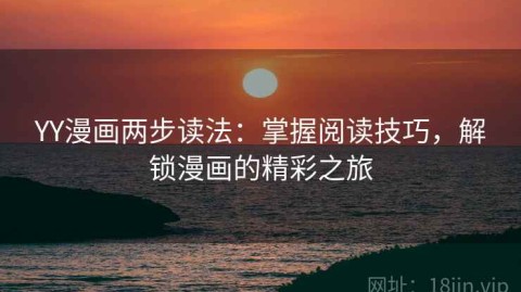 YY漫画两步读法：掌握阅读技巧，解锁漫画的精彩之旅