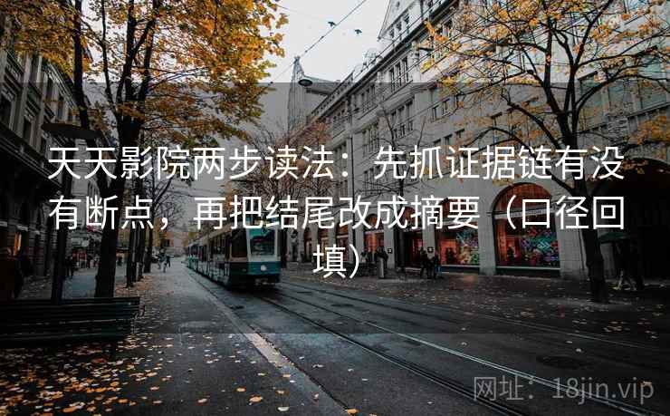 天天影院两步读法：先抓证据链有没有断点，再把结尾改成摘要（口径回填）