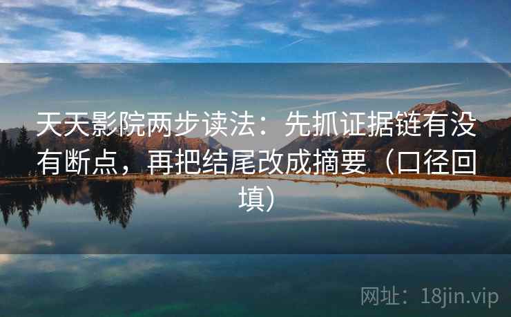 天天影院两步读法：先抓证据链有没有断点，再把结尾改成摘要（口径回填）