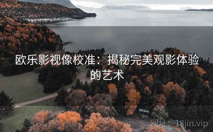 欧乐影视像校准：揭秘完美观影体验的艺术