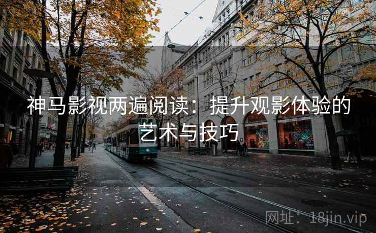 神马影视两遍阅读：提升观影体验的艺术与技巧