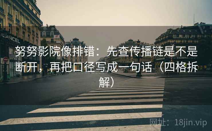 努努影院像排错:先查传播链是不是断开,再把口径写成一句话(四格拆解) 努努影院像排错:先查传播链是不是断开,再把口径写成一句话(四格拆解)