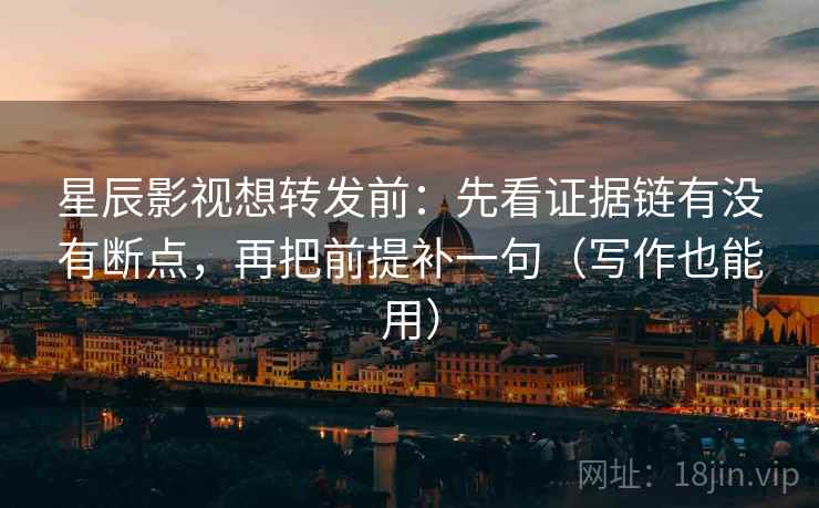 星辰影视想转发前:先看证据链有没有断点,再把前提补一句(写作也能用) 星辰影视想转发前:先看证据链有没有断点,再把前提补一句(写作也能用)