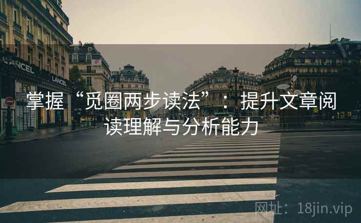 掌握“觅圈两步读法”：提升文章阅读理解与分析能力