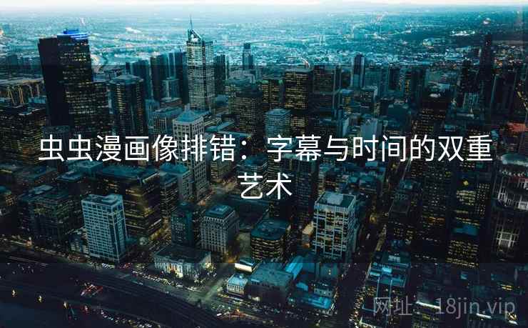 虫虫漫画像排错：字幕与时间的双重艺术