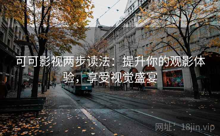 可可影视两步读法：提升你的观影体验，享受视觉盛宴
