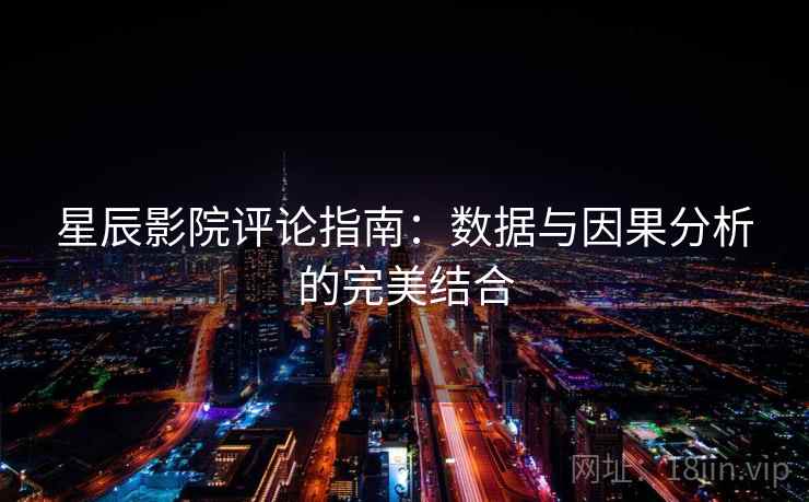星辰影院评论指南：数据与因果分析的完美结合