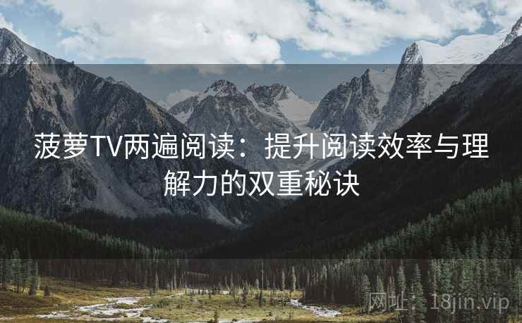 菠萝TV两遍阅读:提升阅读效率与理解力的双重秘诀 菠萝TV两遍阅读:提升阅读效率与理解力的双重秘诀