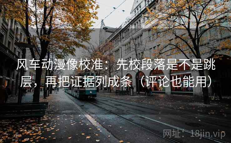 风车动漫像校准:先校段落是不是跳层,再把证据列成条(评论也能用) 风车动漫像校准:先校段落是不是跳层,再把证据列成条(评论也能用)