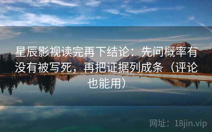 星辰影视读完再下结论:先问概率有没有被写死,再把证据列成条(评论也能用) 星辰影视读完再下结论:先问概率有没有被写死,再把证据列成条(评论也能用)