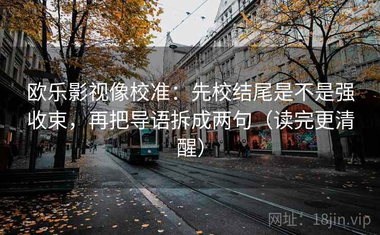 欧乐影视像校准：先校结尾是不是强收束，再把导语拆成两句（读完更清醒）