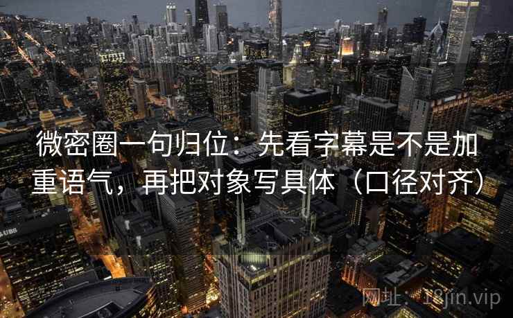 微密圈一句归位：先看字幕是不是加重语气，再把对象写具体（口径对齐）