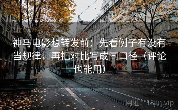 神马电影想转发前:先看例子有没有当规律,再把对比写成同口径(评论也能用) 神马电影想转发前:先看例子有没有当规律,再把对比写成同口径(评论也能用)