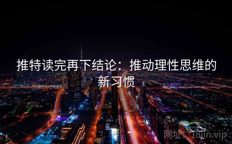 推特读完再下结论：推动理性思维的新习惯
