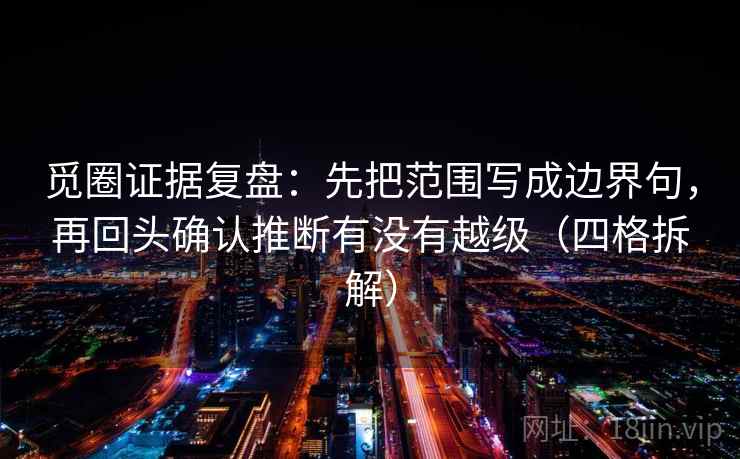 觅圈证据复盘：先把范围写成边界句，再回头确认推断有没有越级（四格拆解）