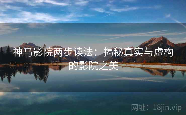 神马影院两步读法：揭秘真实与虚构的影院之美