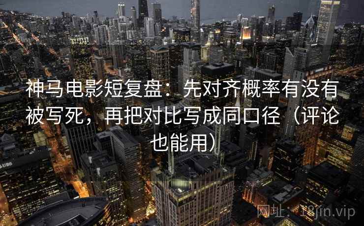 神马电影短复盘：先对齐概率有没有被写死，再把对比写成同口径（评论也能用）