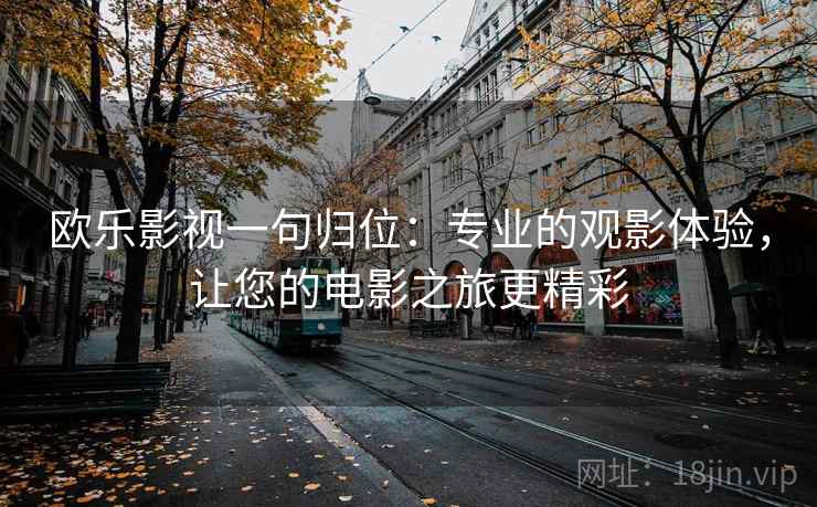 欧乐影视一句归位:专业的观影体验,让您的电影之旅更精彩 欧乐影视一句归位:专业的观影体验,让您的电影之旅更精彩