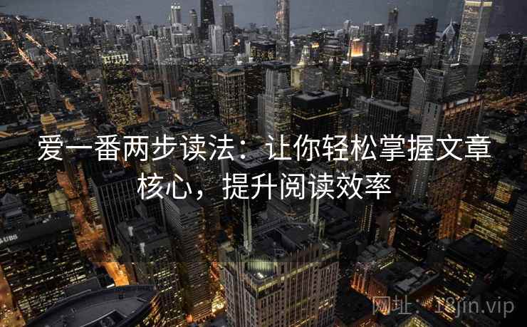 爱一番两步读法：让你轻松掌握文章核心，提升阅读效率