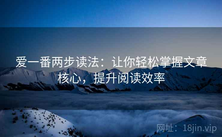 爱一番两步读法：让你轻松掌握文章核心，提升阅读效率