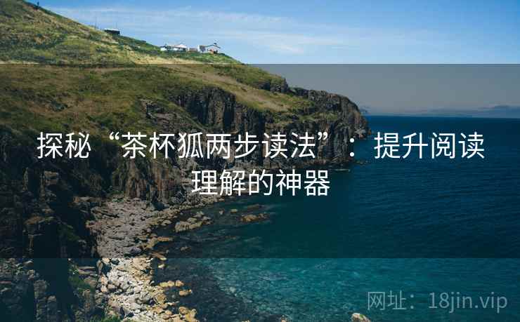 探秘“茶杯狐两步读法”：提升阅读理解的神器