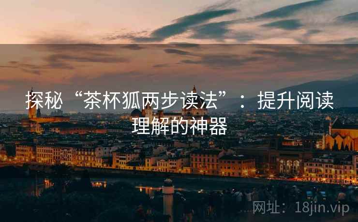 探秘“茶杯狐两步读法”：提升阅读理解的神器
