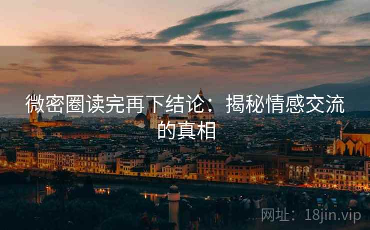 微密圈读完再下结论:揭秘情感交流的真相 微密圈读完再下结论:揭秘情感交流的真相
