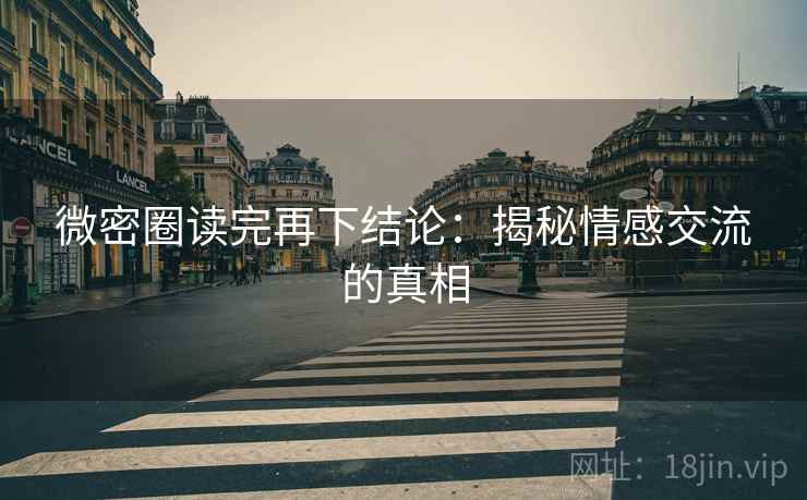 微密圈读完再下结论:揭秘情感交流的真相 微密圈读完再下结论:揭秘情感交流的真相